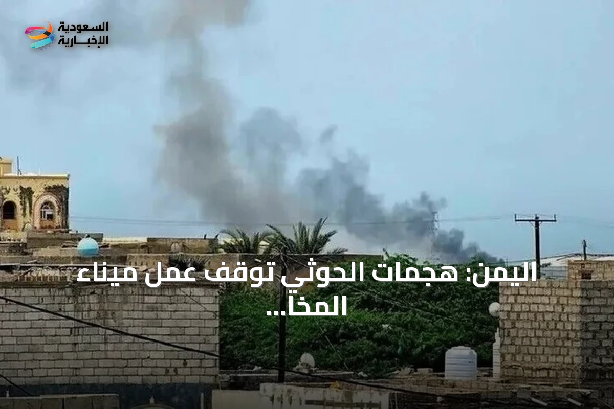 اليمن: هجمات الحوثي توقف عمل ميناء المخا وتسبب خسائر بشرية ومادية