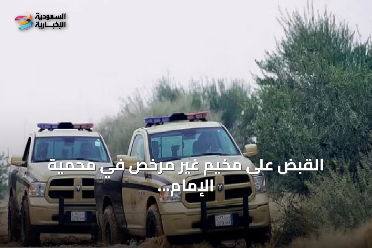 القبض على مخيم غير مرخص في محمية الإمام فيصل بن تركي بالرياض