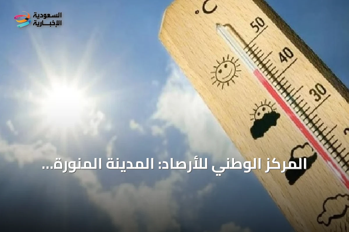 المركز الوطني للأرصاد: المدينة المنورة تسجل 46 مئوية كأعلى حرارة وأبها الأدنى بـ19 درجة