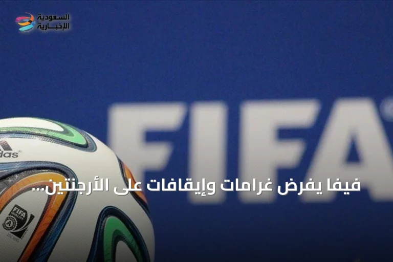 فيفا يفرض غرامات وإيقافات على الأرجنتين عقب أحداث مونديال 2026