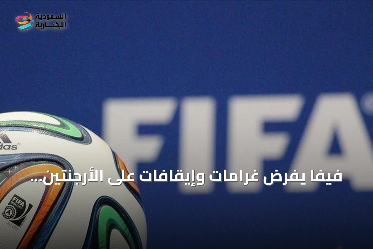 فيفا يفرض غرامات وإيقافات على الأرجنتين عقب أحداث مونديال 2026