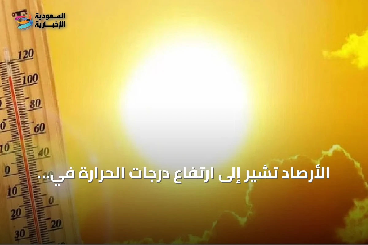 الأرصاد تُشير إلى ارتفاع درجات الحرارة في المدينة المنورة والدمام إلى 45 مئوية