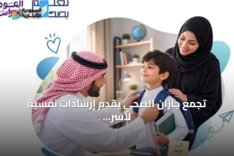 تجمع جازان الصحي يقدّم إرشادات نفسية لأسر الطلاب قبل انطلاق العام الدراسي