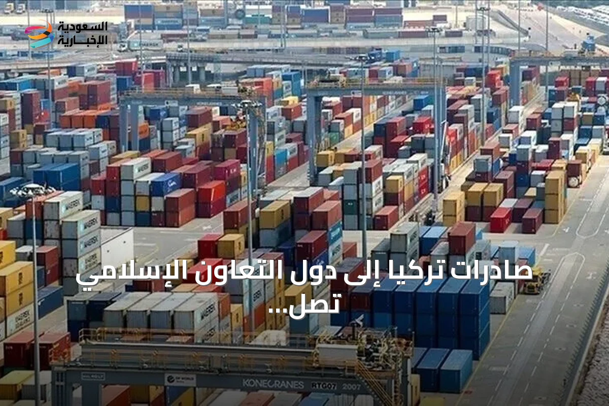 صادرات تركيا إلى دول التعاون الإسلامي تصل إلى 41.5 مليار دولار في سبعة أشهر 2026