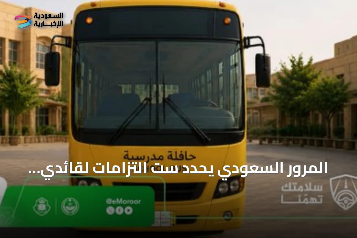 المرور السعودي يحدد ست التزامات لقائدي الحافلات المدرسية لضمان سلامة الطلاب