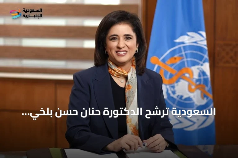 السعودية ترشح الدكتورة حنان حسن بلخي لقيادة منظمة الصحة العالمية للفترة 2027-2032