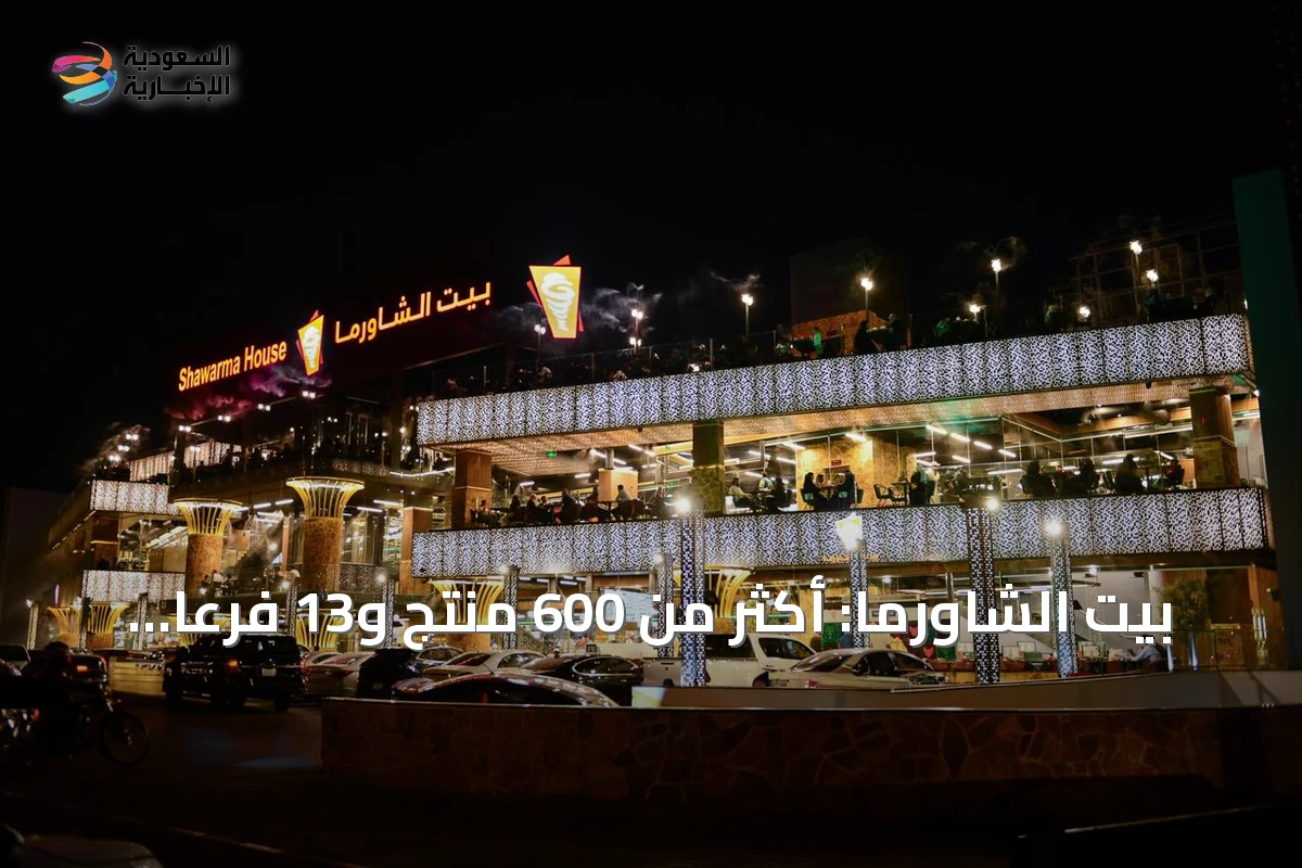 بيت الشاورما: أكثر من 600 منتج و13 فرعاً في الرياض تعزز الوجود المحلي