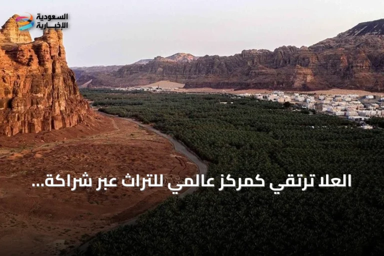 العُلا ترتقي كمركز عالمي للتراث عبر شراكة سعودية فرنسية شاملة