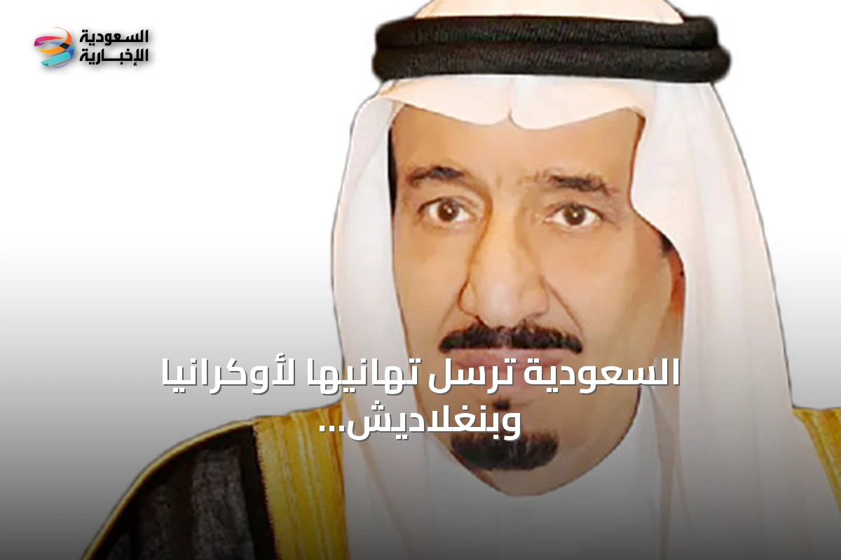 السعودية ترسل تهانيها لأوكرانيا وبنغلاديش وتستقبل رسائل من الإمارات وبريطانيا
