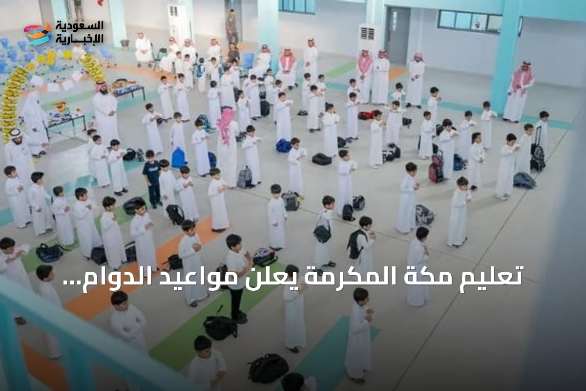 تعليم مكة المكرمة يعلن مواعيد الدوام المدرسي ويحدد بدء الاصطفاف عند 6:45 صباحاً