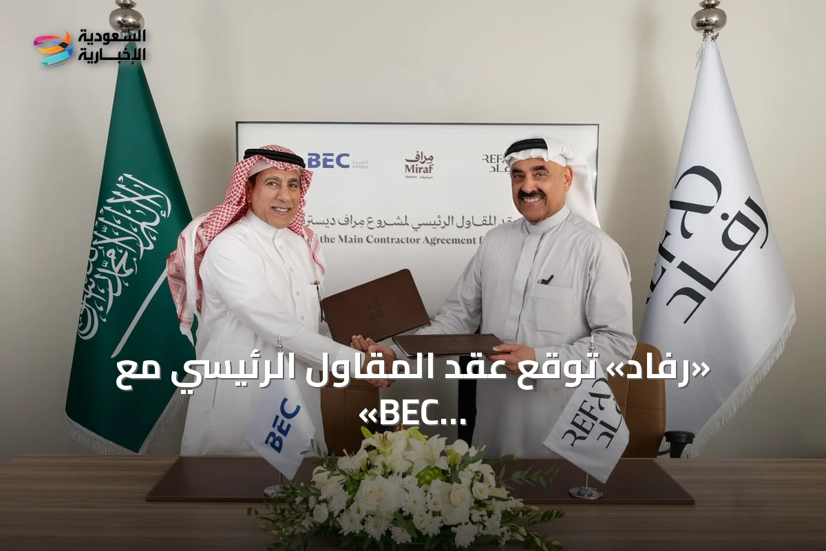 «رفاد» توقع عقد المقاول الرئيسي مع «BEC العربية» لمشروع «مِراف ديستريكت»