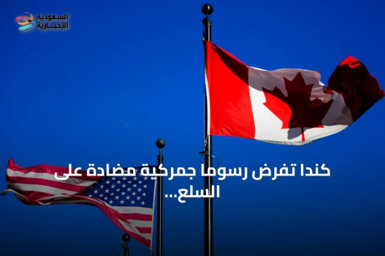 كندا تفرض رسوماً جمركية مضادة على السلع الأمريكية بنسب تتراوح بين 15 و50%