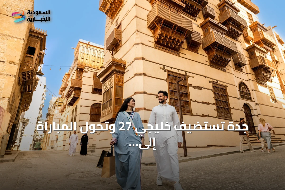جدة تستضيف خليجي 27 وتحول المباراة إلى عطلة سياحية شاملة