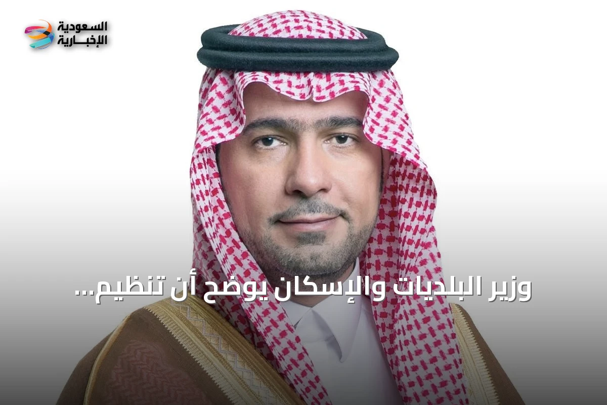 وزير البلديات والإسكان يوضح أن تنظيم توثيق العقارات للأراضي المفروضة عليها رسوم يحمي حقوق الدولة ويزيد المعروض السكني