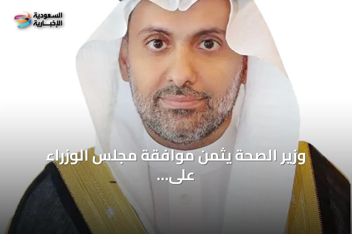 وزير الصحة يثمن موافقة مجلس الوزراء على السياسة الوطنية لتعزيز السلامة الإسعافية