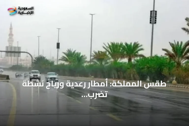 طقس المملكة: أمطار رعدية ورياح نشطة تضرب عدة مناطق مع ارتفاع حرارة شرقية
