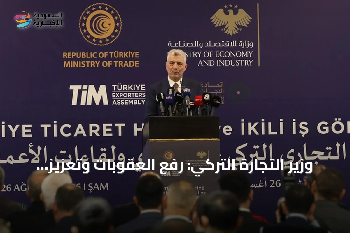 وزير التجارة التركي: رفع العقوبات وتعزيز الوحدة يدعمان انتعاش اقتصاد سوريا
