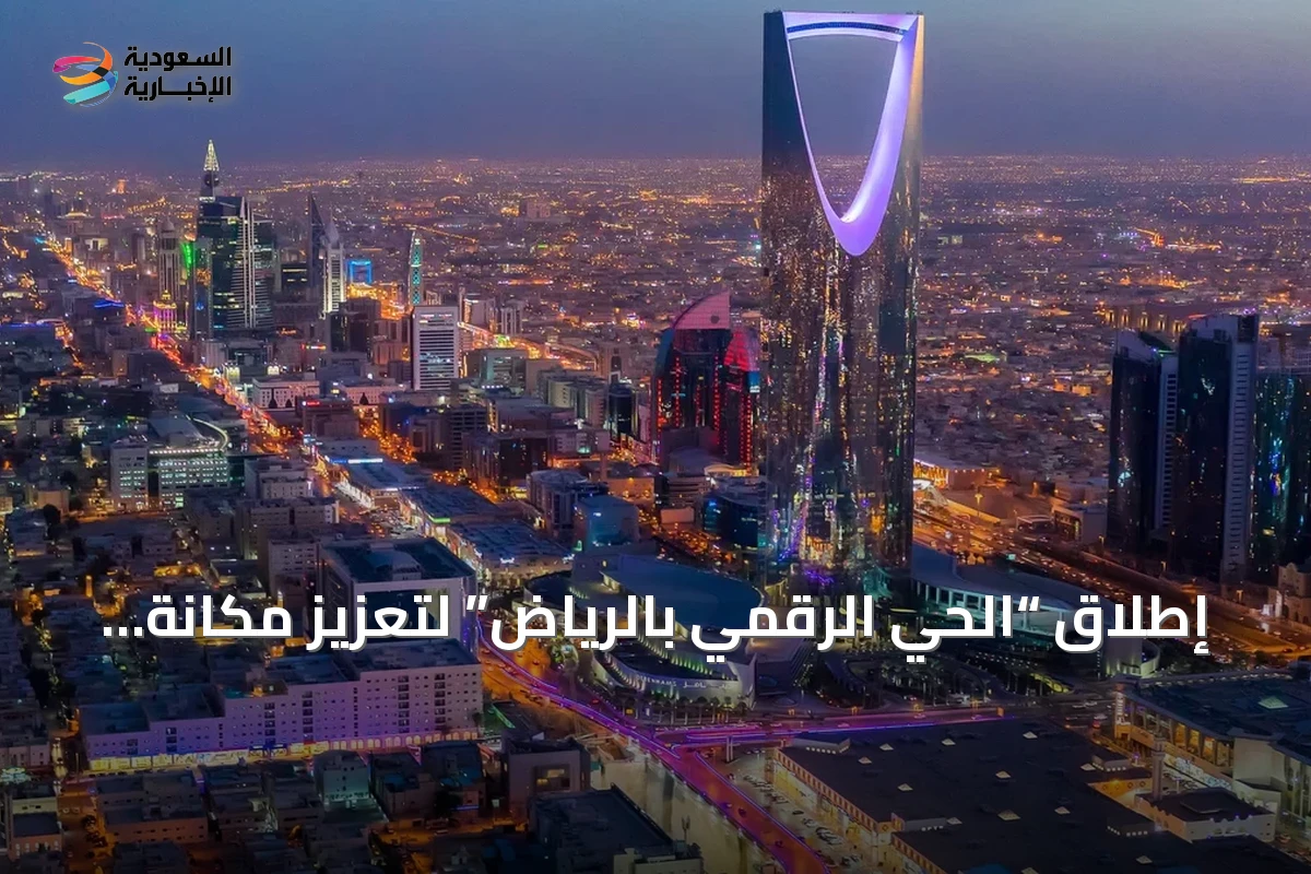 إطلاق “الحي الرقمي بالرياض” لتعزيز مكانة العاصمة بين أفضل 10 مراكز تقنية عالمية