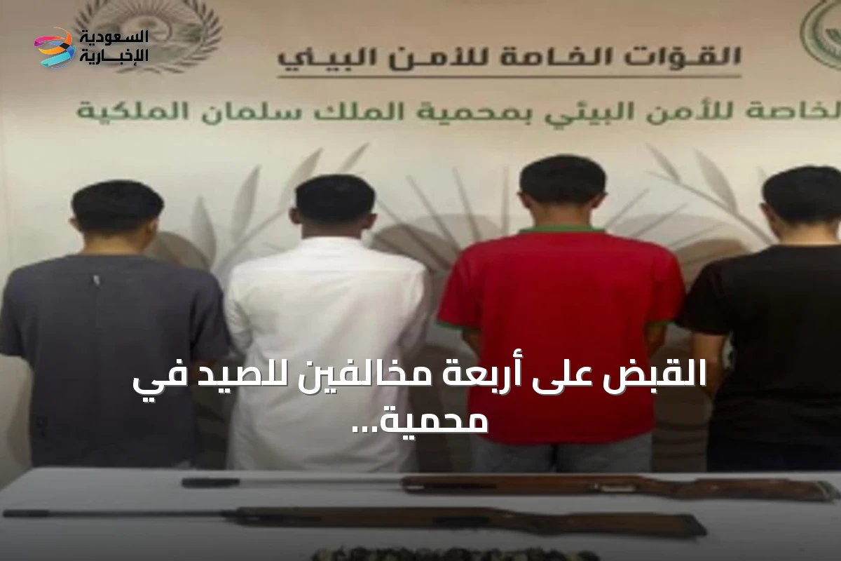 القبض على أربعة مخالفين للصيد في محمية الملك سلمان وضبط بندقيات هوائية وكائنات فطرية