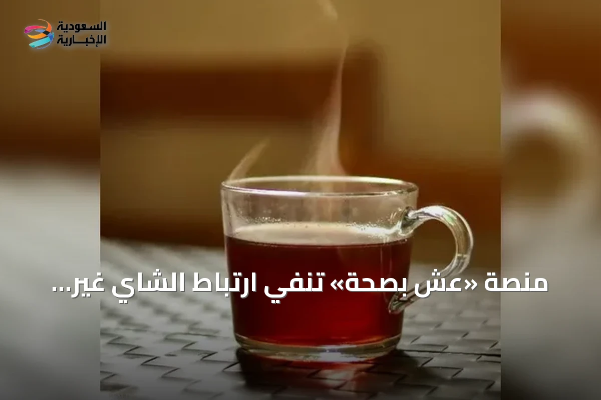 منصة «عِش بصحة» تُنفي ارتباط الشاي غير المحلى بضرر الكبد