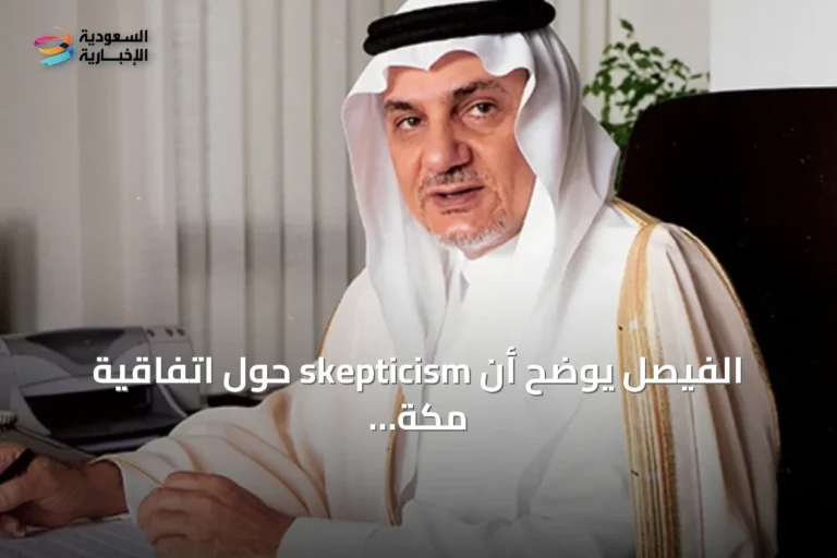 الفيصل يوضح أن skepticism حول اتفاقية مكة يكشف عن نوايا عدائية