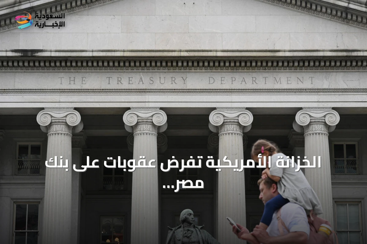 الخزانة الأمريكية تفرض عقوبات على بنك مصر بالإمارات وشركات مرتبطة بهونغ كونغ