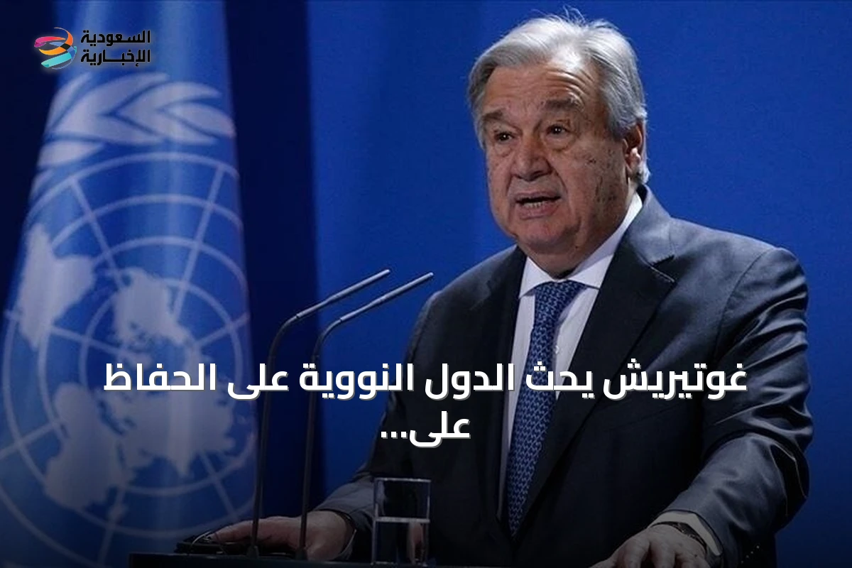 غوتيريش يحث الدول النووية على الحفاظ على وقف التجارب وتفعيل معاهدة الحظر الشامل