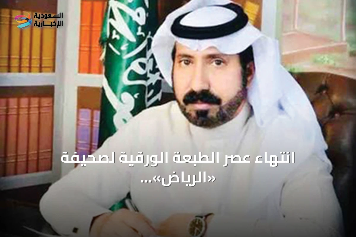 انتهاء عصر الطبعة الورقية لصحيفة «الرياض» وبداية فصل رقمي