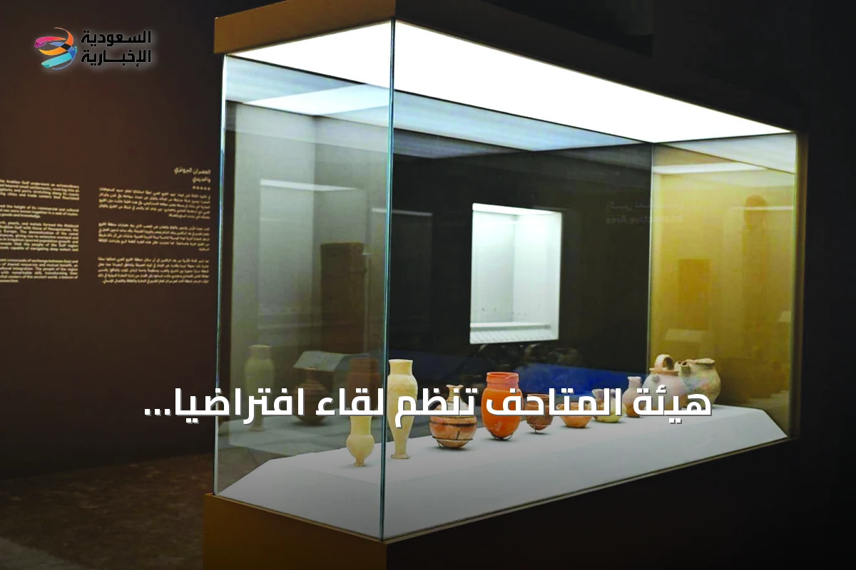هيئة المتاحف تنظم لقاءً افتراضياً لاستكشاف مستقبل المتاحف المتخصصة