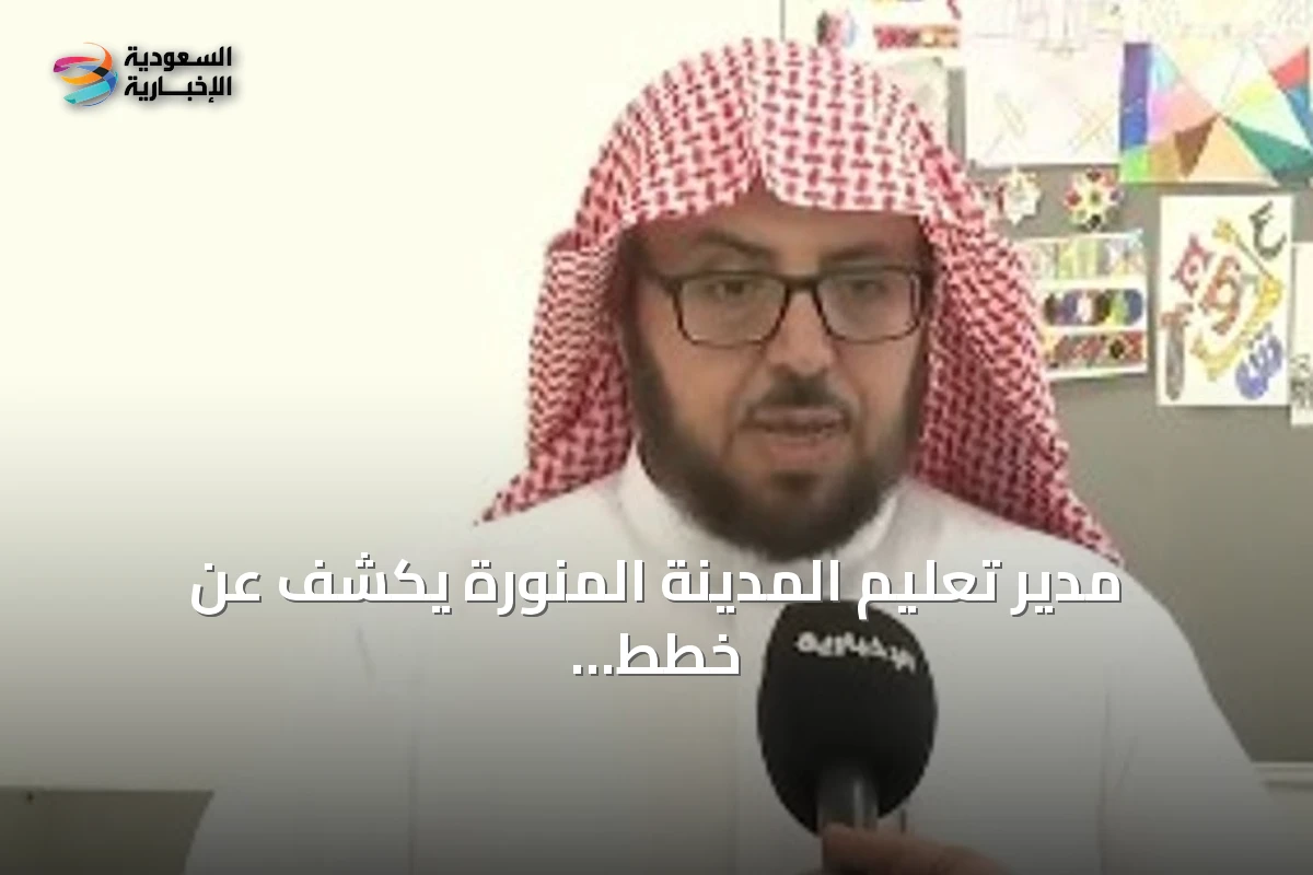 مدير تعليم المدينة المنورة يكشف عن خطط شاملة لاستقبال العام الدراسي الجديد