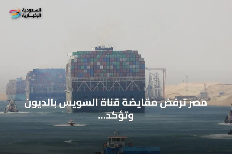 مصر ترفض مقايضة قناة السويس بالديون وتؤكد أن هذا الطرح غير مقبول