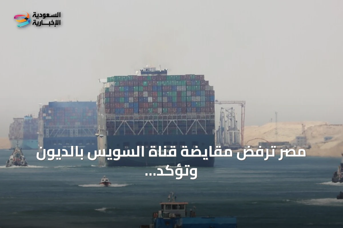 مصر ترفض مقايضة قناة السويس بالديون وتؤكد أن هذا الطرح غير مقبول