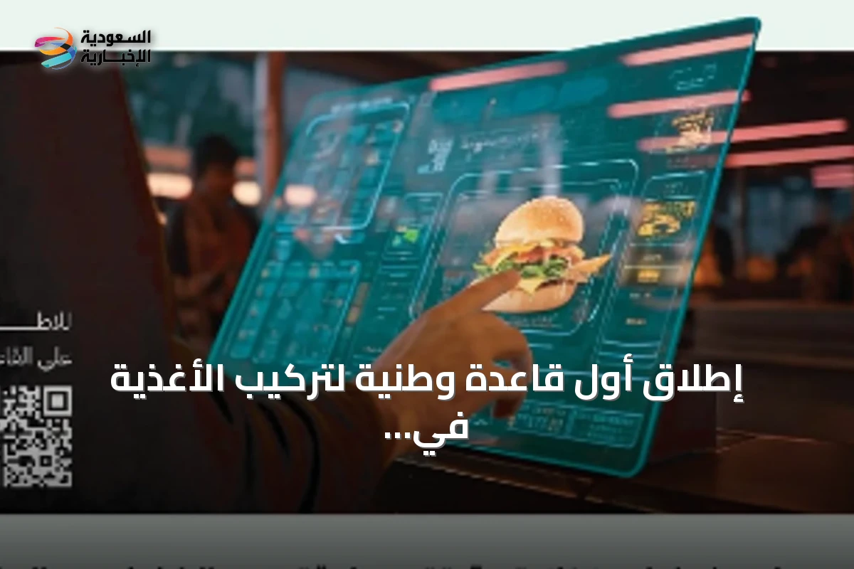 إطلاق أول قاعدة وطنية لتركيب الأغذية في السعودية