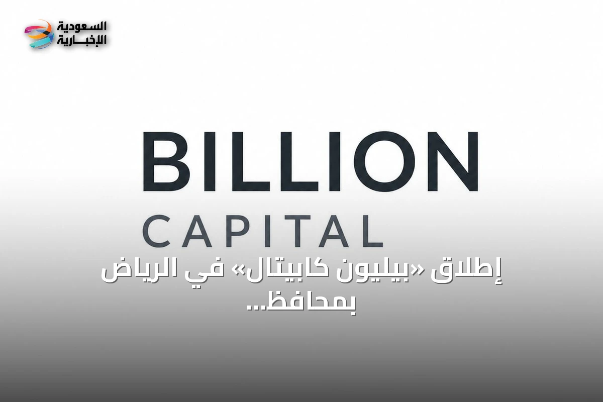 إطلاق «بيليون كابيتال» في الرياض بمحافظ عقارية وأصول مالية تتجاوز 14 مليار دولار