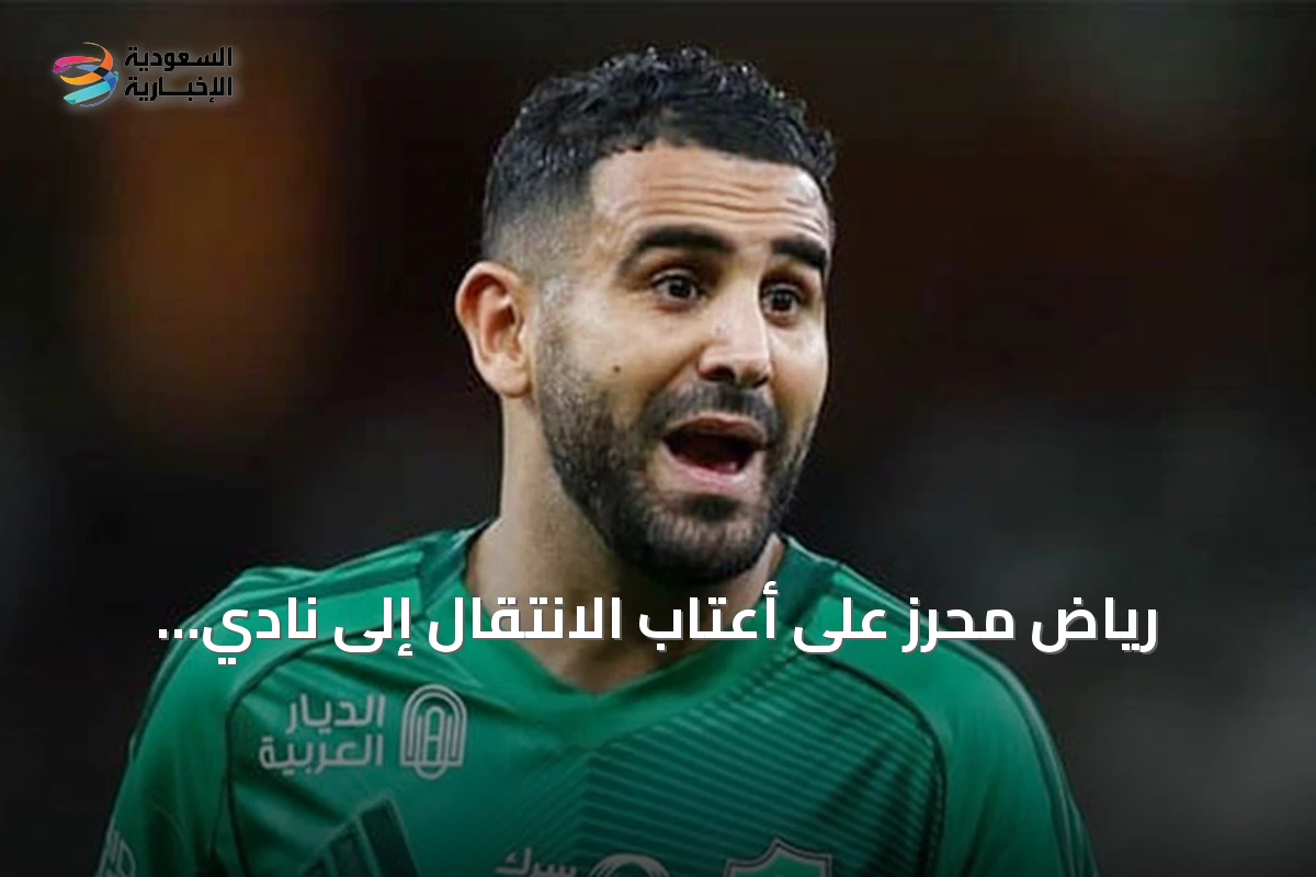 رياض محرز على أعتاب الانتقال إلى نادي الشباب