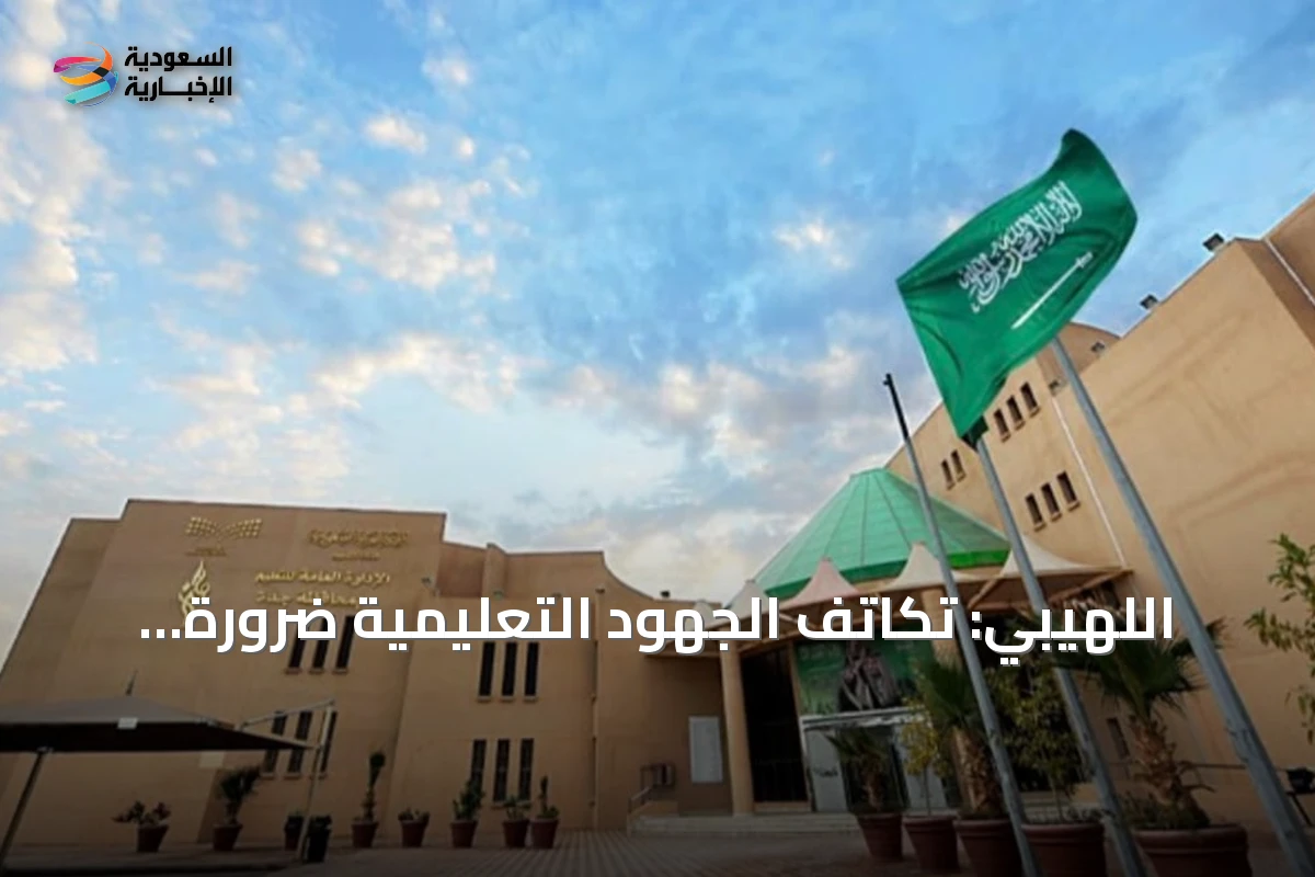 اللهيبي: تكاتف الجهود التعليمية ضرورة لرفع التحصيل الدراسي في العام الجديد