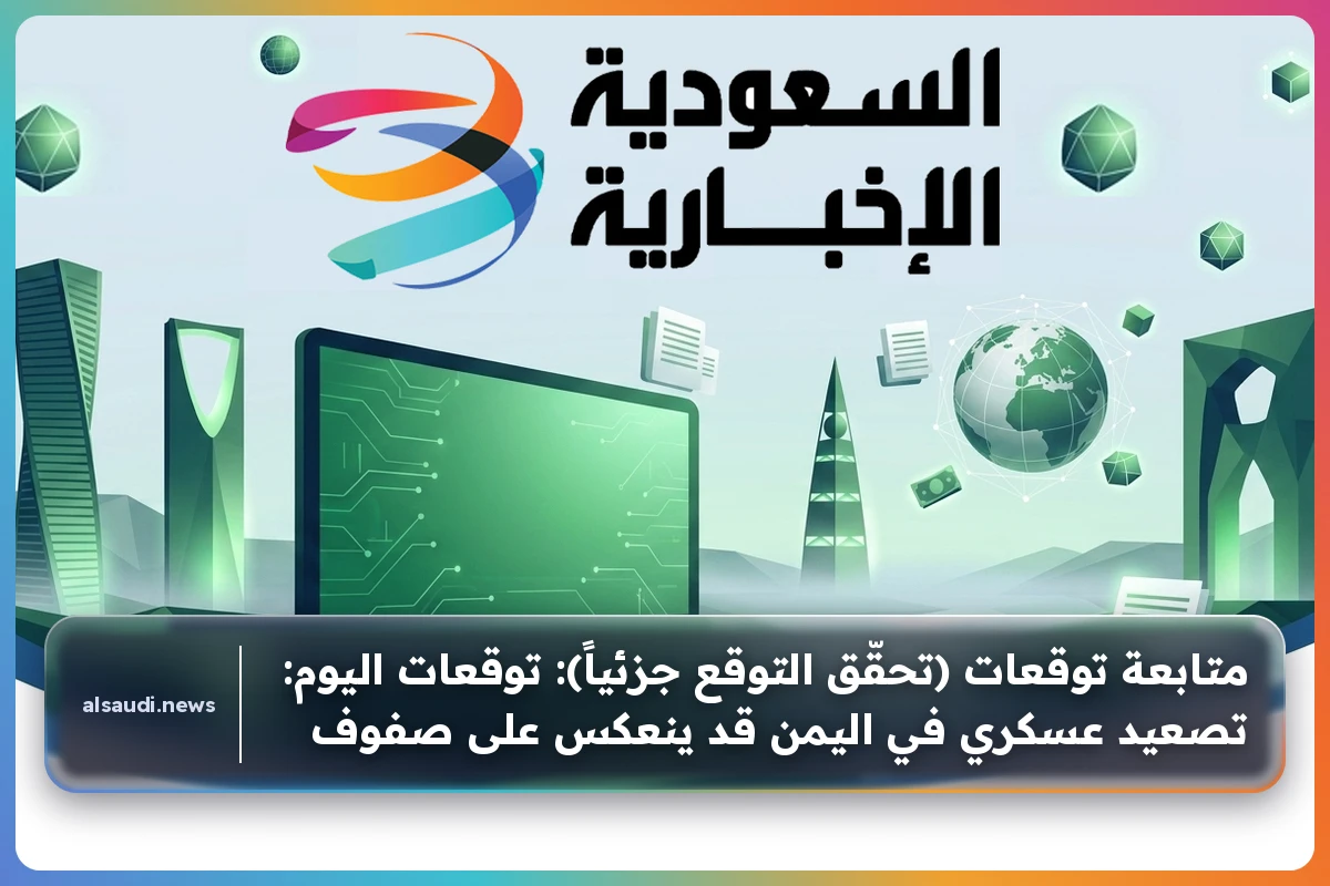 متابعة توقعات (تحقّق التوقع جزئياً): توقعات اليوم: تصعيد عسكري في اليمن قد ينعكس على صفوف التحالف