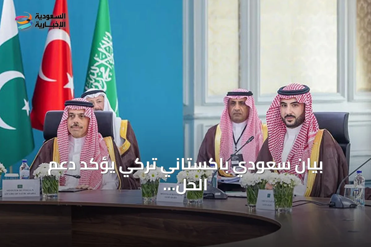 بيان سعودي باكستاني تركي يؤكد دعم الحل السلمي وتعزيز التعاون الدفاعي