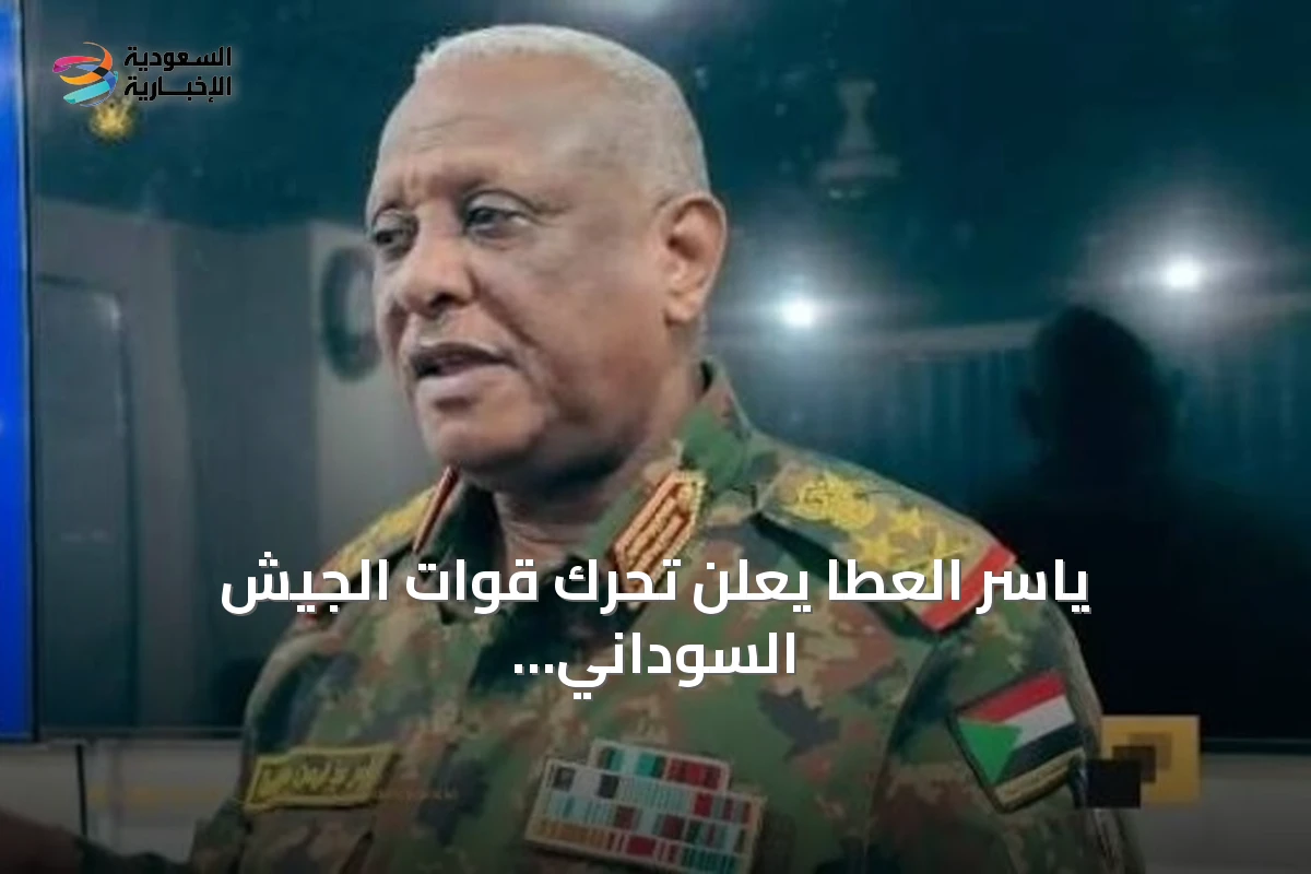 ياسر العطا يعلن تحرك قوات الجيش السوداني دون توقف ويتوجه إلى دارفور