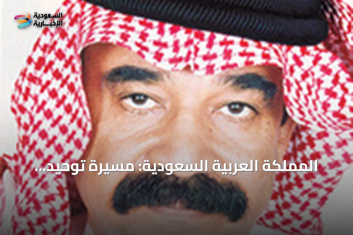 المملكة العربية السعودية: مسيرة توحيد وتطور شامل يعزز مكانتها العالمية