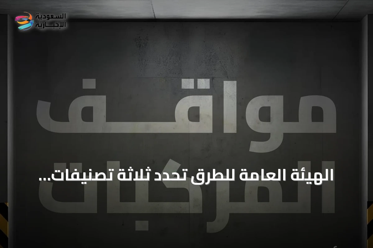 الهيئة العامة للطرق تحدد ثلاثة تصنيفات رئيسة لمواقف المركبات