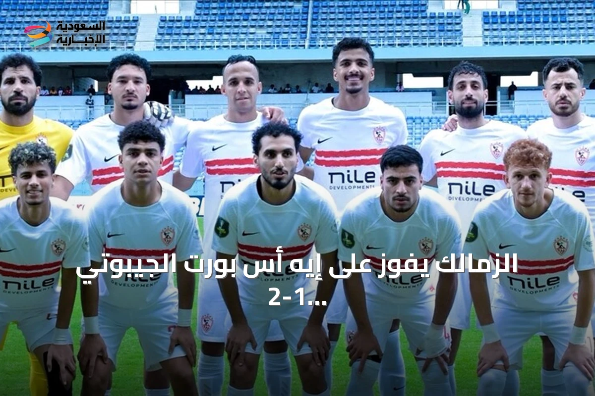 الزمالك يفوز على إيه أس بورت الجيبوتي 2-1 في ذهاب التمهيدي لدوري أبطال إفريقيا