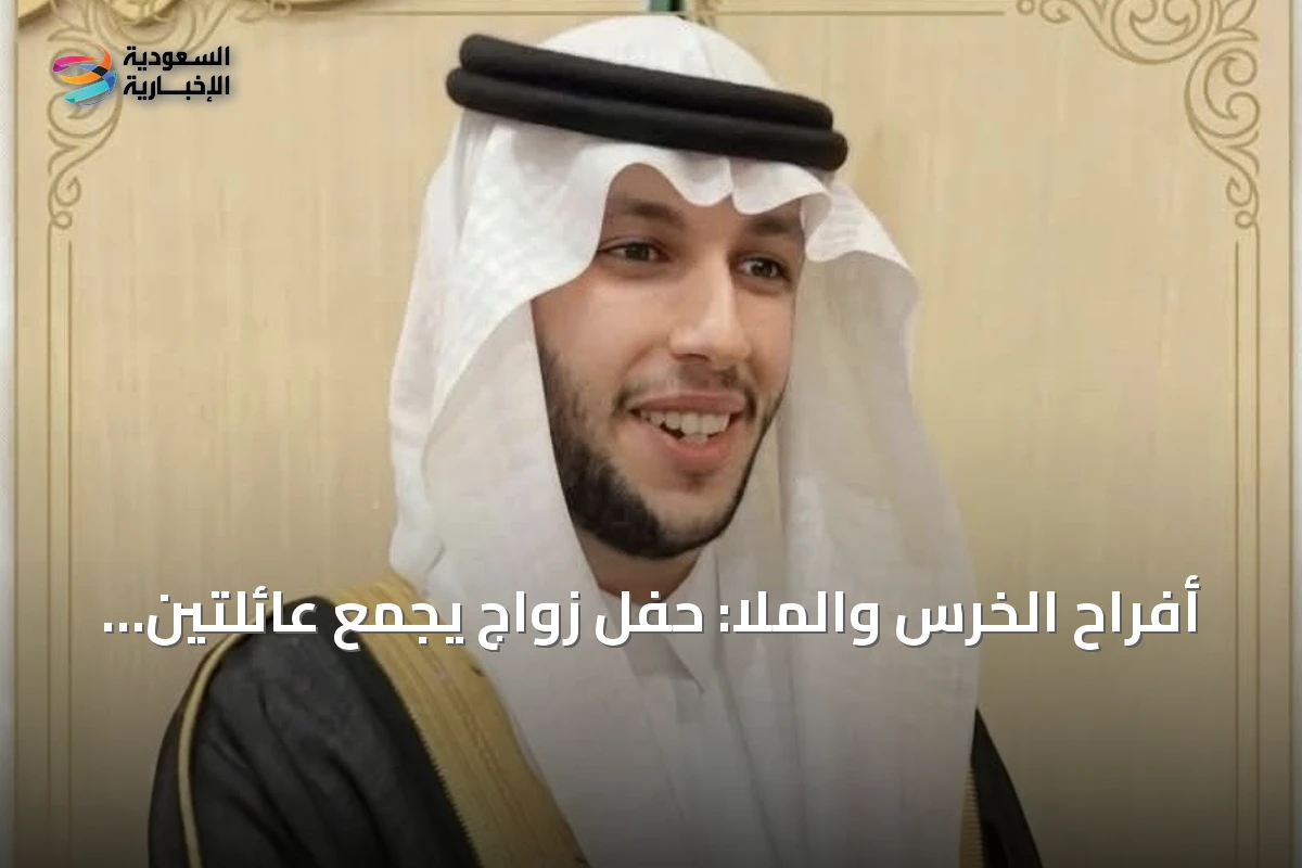 أفراح الخرس والملا: حفل زواج يجمع عائلتين بارزتين بالأحساء
