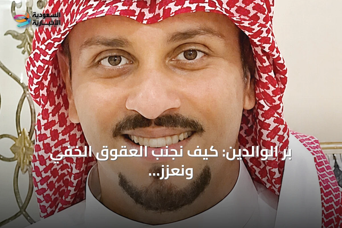 بر الوالدين: كيف نجنب العقوق الخفي ونعزز الاحترام
