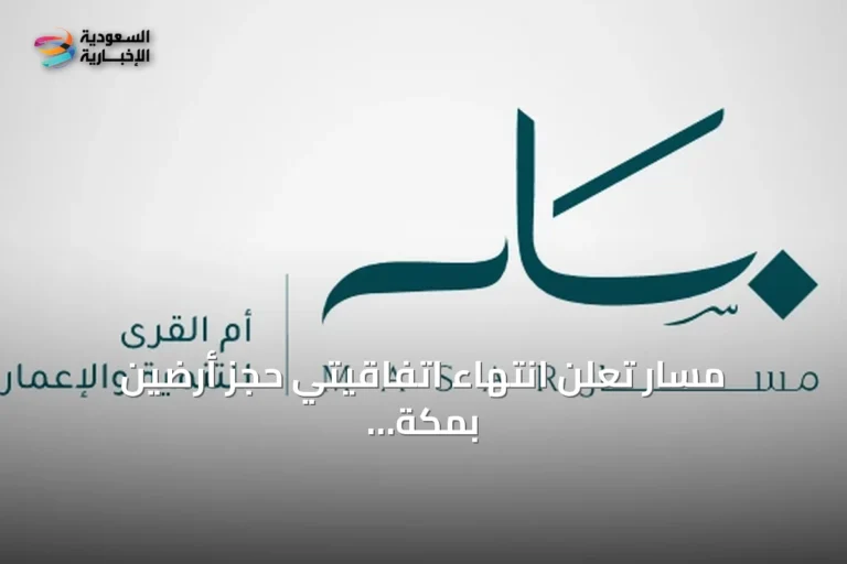 مسار تعلن انتهاء اتفاقيتي حجز أرضين بمكة دون إتمام عملية البيع