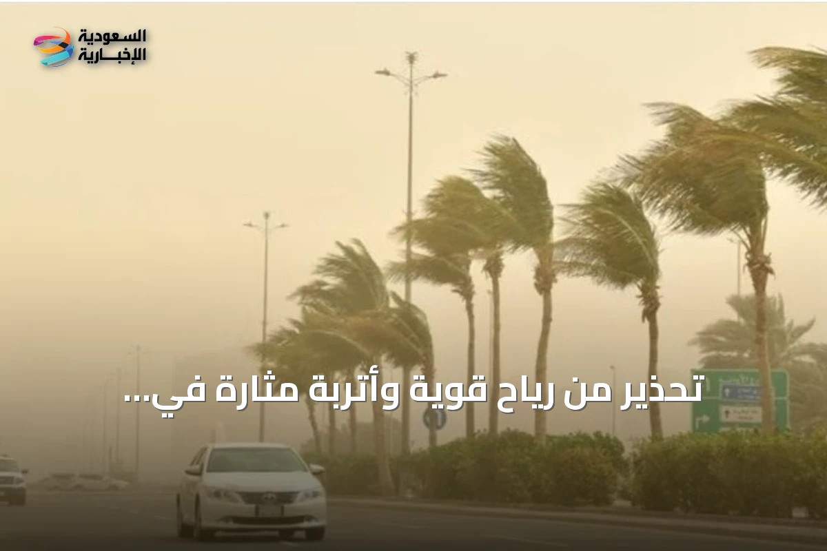 تحذير من رياح قوية وأتربة مثارة في المنطقة الشرقية السعودية