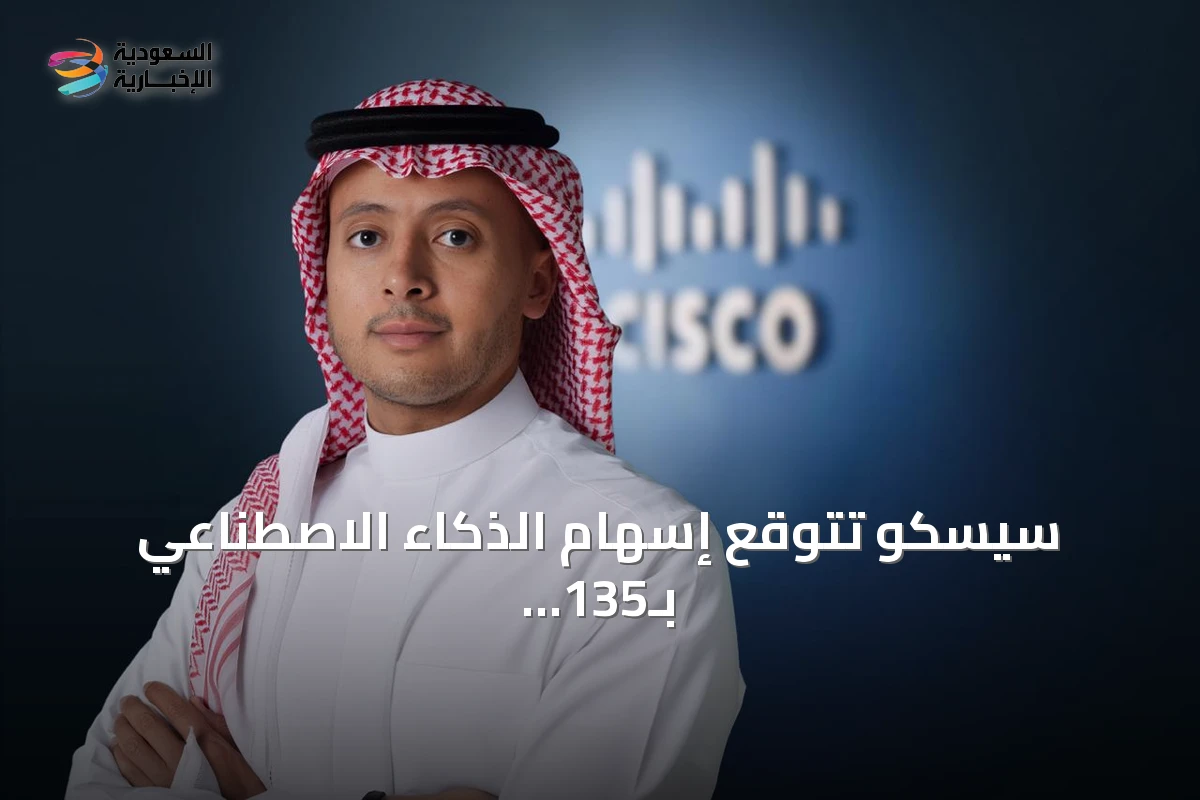 سيسكو تتوقع إسهام الذكاء الاصطناعي بـ135 مليار دولار في اقتصاد السعودية بحلول 2030