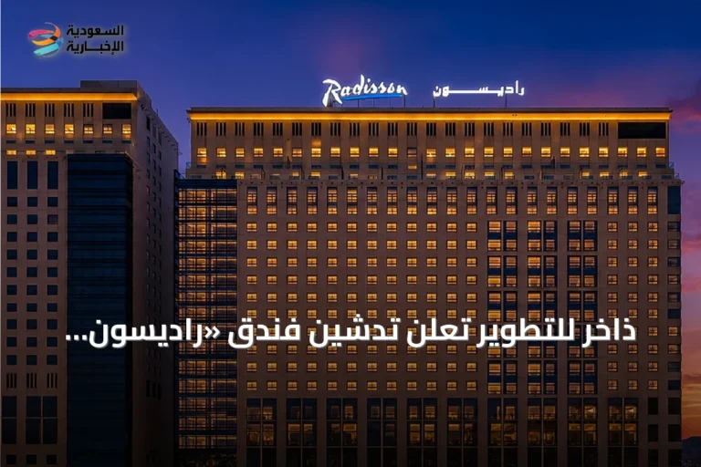 ذاخر للتطوير تُعلن تدشين فندق «راديسون ذاخر» الفاخر في مكة