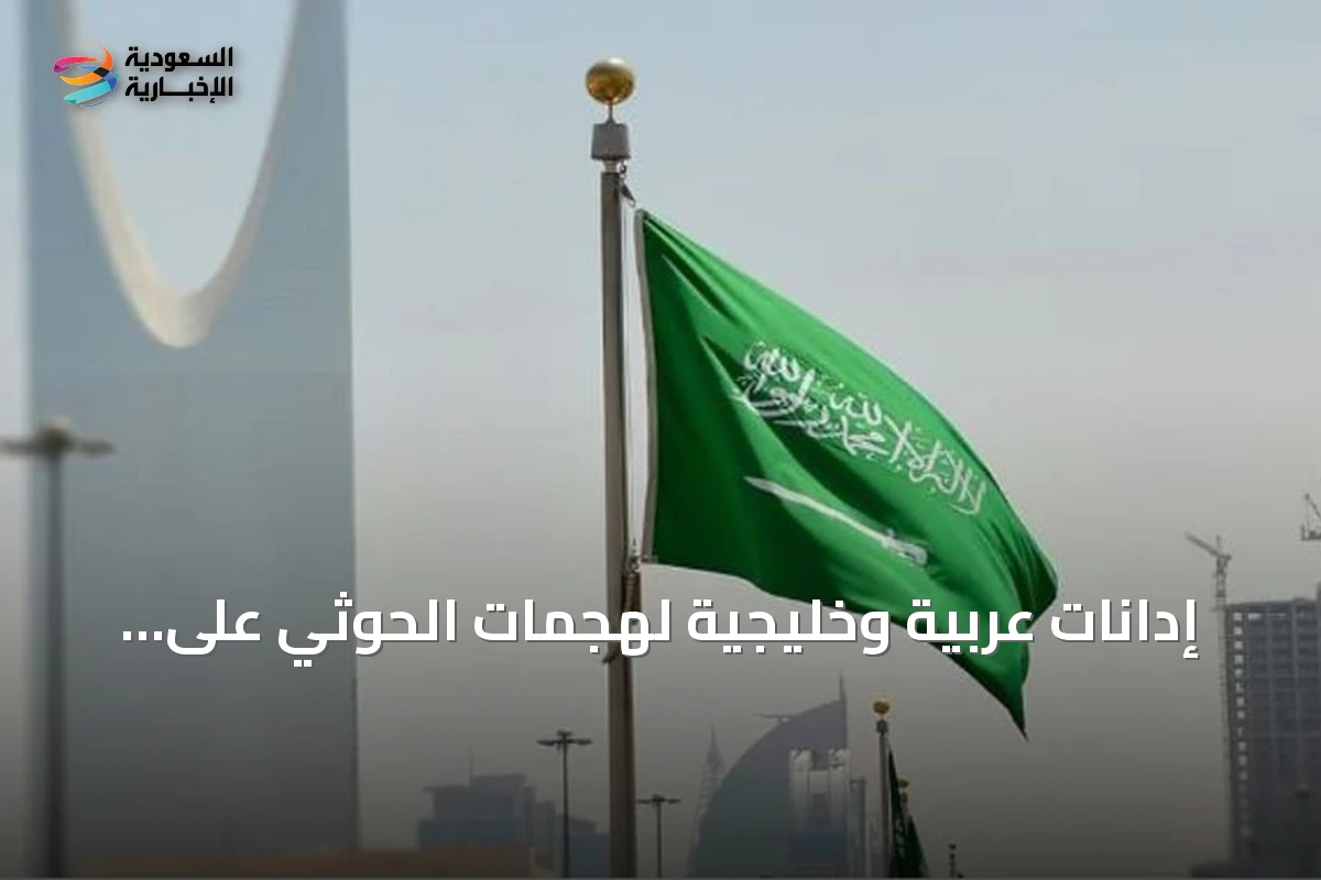 إدانات عربية وخليجية لهجمات الحوثي على المدنيين والمنشآت في السعودية