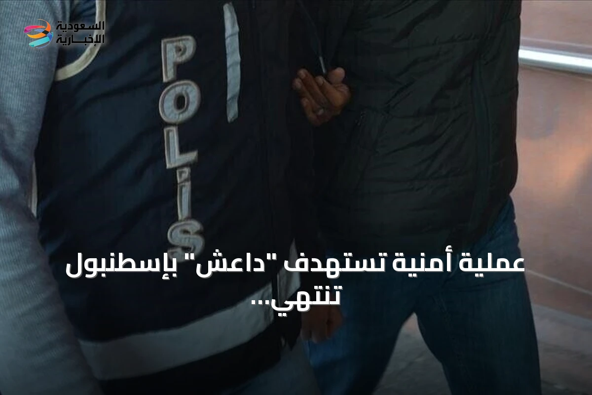 عملية أمنية تستهدف "داعش" بإسطنبول تنتهي بتوقيف تسعة مشتبه بهم
